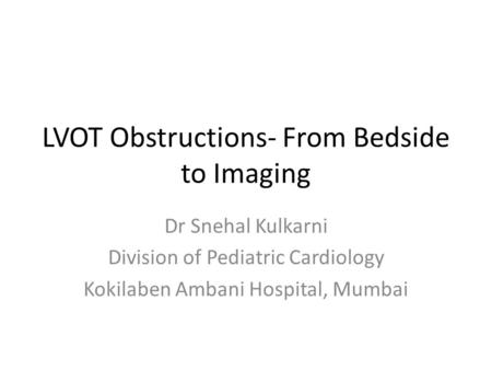 LVOT Obstructions- From Bedside to Imaging Dr Snehal Kulkarni Division of Pediatric Cardiology Kokilaben Ambani Hospital, Mumbai.