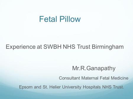 Fetal Pillow Experience at SWBH NHS Trust Birmingham Mr.R.Ganapathy