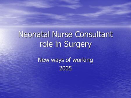 Neonatal Nurse Consultant role in Surgery New ways of working 2005.