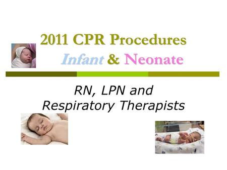 2011 CPR Procedures Infant & Neonate RN, LPN and Respiratory Therapists.