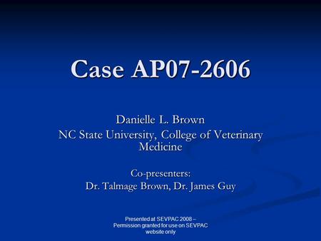 Case AP07-2606 Danielle L. Brown NC State University, College of Veterinary Medicine Co-presenters: Dr. Talmage Brown, Dr. James Guy Presented at SEVPAC.