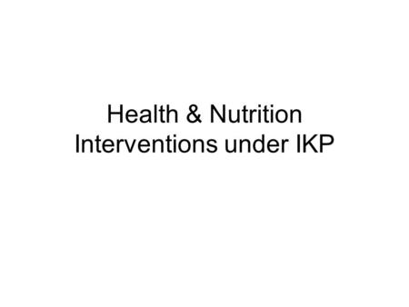Health & Nutrition Interventions under IKP. Outline of the presentation Goal Objectives Strategies Tasks accomplished Action plan for the year 2007-08.
