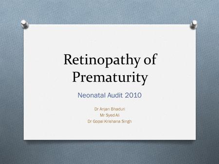 Retinopathy of Prematurity Neonatal Audit 2010 Dr Anjan Bhaduri Mr Syed Ali Dr Gopal Krishana Singh.