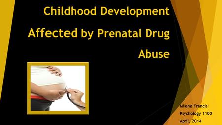 Childhood Development Affected by Prenatal Drug Abuse Milene Francis Psychology 1100 April, 2014.
