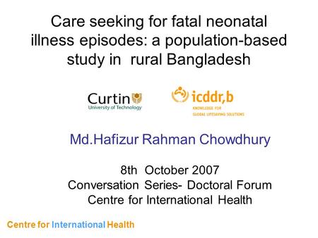 Care seeking for fatal neonatal illness episodes: a population-based study in rural Bangladesh Centre for International Health Md.Hafizur Rahman Chowdhury.
