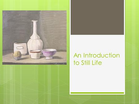 An Introduction to Still Life. History of Still Life  A Still Life is a work of art, a drawing or painting (usually) of a group of objects. Objects do.