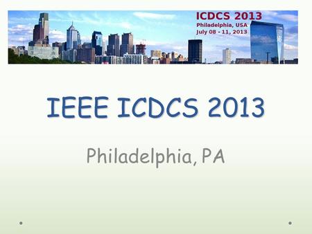 IEEE ICDCS 2013 Philadelphia, PA. Conference Highlights 8 Workshops o 93 workshop papers 1 Tutorial o GENI 18 Technical Sessions o 61 conference papers.