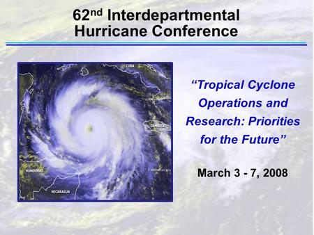 “Tropical Cyclone Operations and Research: Priorities for the Future” March 3 - 7, 2008 62 nd Interdepartmental Hurricane Conference.