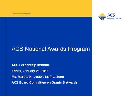 American Chemical Society ACS National Awards Program ACS Leadership Institute Friday, January 21, 2011 Ms. Martha K. Lester, Staff Liaison ACS Board Committee.