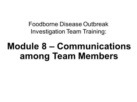 1Communications Foodborne Disease Outbreak Investigation Team Training: Module 8 – Communications among Team Members.