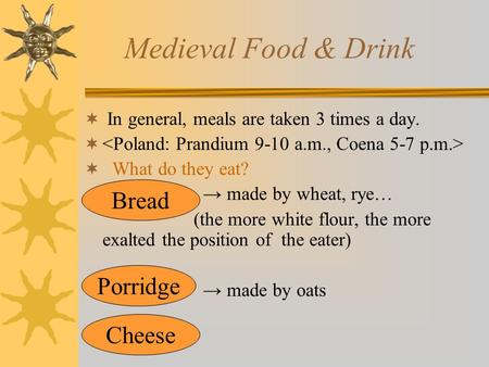 Medieval Food & Drink  In general, meals are taken 3 times a day.   What do they eat? → made by wheat, rye… (the more white flour, the more exalted.