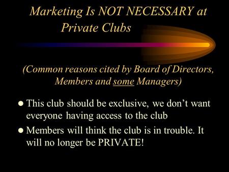 Marketing Is NOT NECESSARY at Private Clubs (Common reasons cited by Board of Directors, Members and some Managers) This club should be exclusive, we don’t.