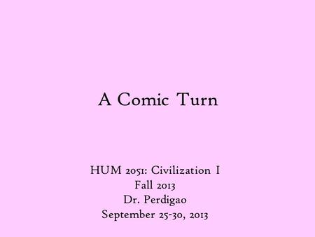 A Comic Turn HUM 2051: Civilization I Fall 2013 Dr. Perdigao September 25-30, 2013.