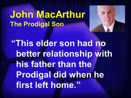 John MacArthur The Prodigal Son “This elder son had no better relationship with his father than the Prodigal did when he first left home.”