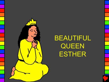 BEAUTIFUL QUEEN ESTHER. There was once a beautiful girl named Esther. When her father and mother died, Esther's cousin Mordecai brought her up. She always.