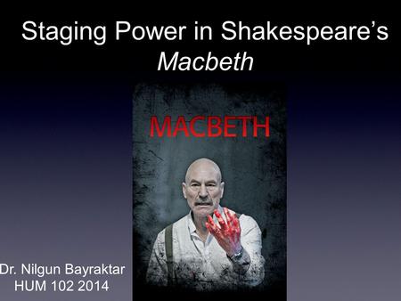Staging Power in Shakespeare’s Macbeth Dr. Nilgun Bayraktar HUM 102 2014.