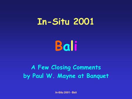 In-Situ 2001 - Bali In-Situ 2001 Bali A Few Closing Comments by Paul W. Mayne at Banquet.