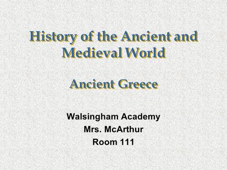 History of the Ancient and Medieval World Ancient Greece Walsingham Academy Mrs. McArthur Room 111.