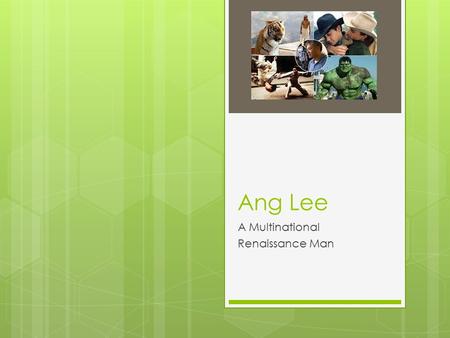Ang Lee A Multinational Renaissance Man. Ang Lee—A multinational renaissance man  Born in Taiwan in 1954.  In 1978, after finishing mandatory military.