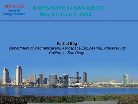 ICOPS/SOFE IN SAN DIEGO May 31-June 5, 2009 Farhat Beg Department of Mechanical and Aerospace Engineering, University of California, San Diego ADCOM meeting.