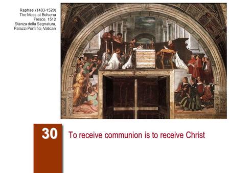 To receive communion is to receive Christ 30 Raphael (1483-1520) The Mass at Bolsena Fresco, 1512 Stanza della Segnatura, Palazzi Pontifici, Vatican.