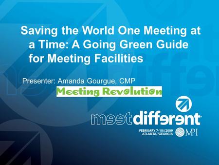 Presenter: Amanda Gourgue, CMP Saving the World One Meeting at a Time: A Going Green Guide for Meeting Facilities.