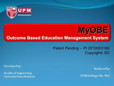 Developed by: Faculty of Engineering Universiti Putra Malaysia Marketed by: UPMHoldings Sdn. Bhd. MyOBE Outcome Based Education Management System Patent.
