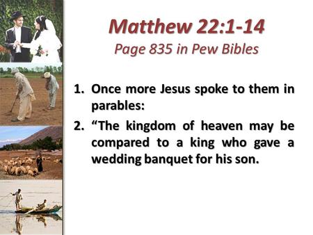 Matthew 22:1-14 Page 835 in Pew Bibles 1.Once more Jesus spoke to them in parables: 2.“The kingdom of heaven may be compared to a king who gave a wedding.