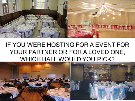 1 IF YOU WERE HOSTING FOR A EVENT FOR YOUR PARTNER OR FOR A LOVED ONE, WHICH HALL WOULD YOU PICK?