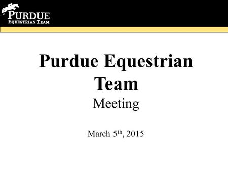 Purdue Equestrian Team Meeting March 5 th, 2015. Meeting Minutes -Work session -Regionals information -Clothing Update -Fundraisers -Banquet information.