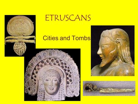 ETRUSCANS Cities and Tombs. ETRUSCANS Location: Northern Italy, 1200 BC Earliest settlers in Rome? Large influence on Rome: politics, religion, entertainment.