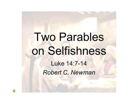 Two Parables on Selfishness Luke 14:7-14 Robert C. Newman.