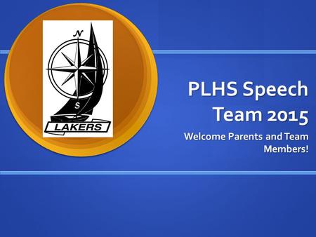 PLHS Speech Team 2015 Welcome Parents and Team Members!
