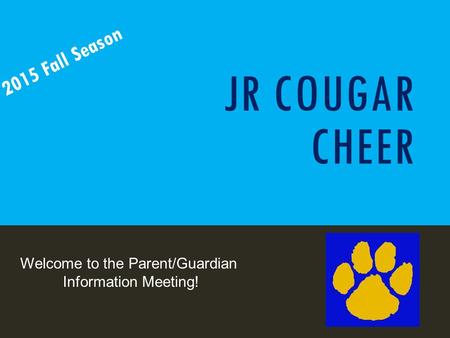 JR COUGAR CHEER 2015 Fall Season Welcome to the Parent/Guardian Information Meeting!