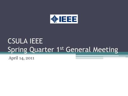 CSULA IEEE Spring Quarter 1 st General Meeting April 14, 2011.