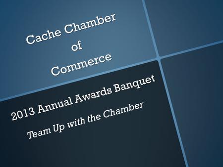 Cache Chamber of Commerce 2013 Annual Awards Banquet Team Up with the Chamber.