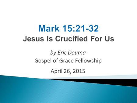 By Eric Douma Gospel of Grace Fellowship April 26, 2015.