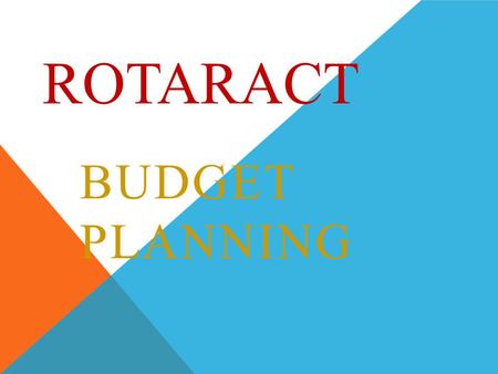 ROTARACT BUDGET PLANNING. WHY DOES ROTARACT REQUIRE A BUDGET?