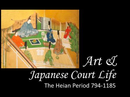 Art & Japanese Court Life The Heian Period 794-1185.