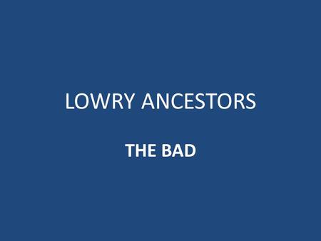 LOWRY ANCESTORS THE BAD Theodosius I the Great (died 395; 50 th GGF of Tom Lowry) Roman Emperor -- when the citizens of Thessalonica rioted to protest.