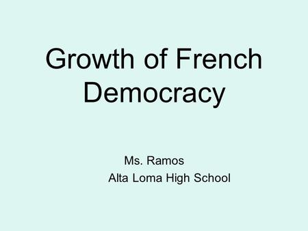 Growth of French Democracy Ms. Ramos Alta Loma High School.