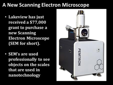 A New Scanning Electron Microscope Lakeview has just received a $77,000 grant to purchase a new Scanning Electron Microscope (SEM for short). SEM’s are.