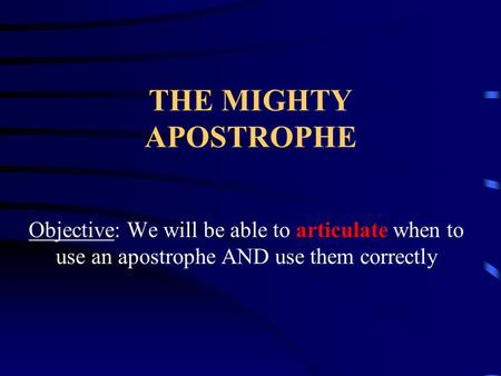 THE MIGHTY APOSTROPHE Objective: We will be able to articulate when to use an apostrophe AND use them correctly.