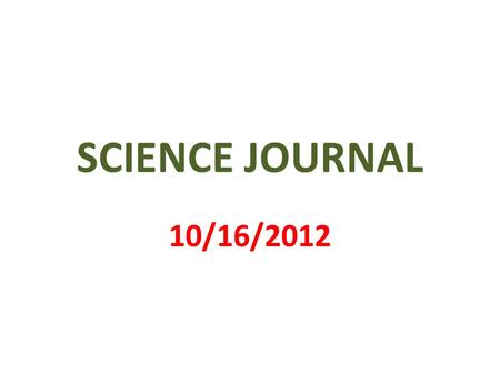 SCIENCE JOURNAL 10/16/2012. 1 st PAGE MY SCIENCE JOURNAL BY _________________.