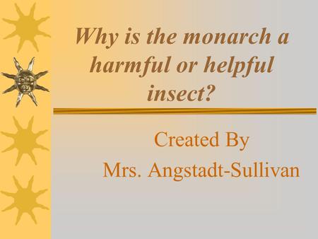 Why is the monarch a harmful or helpful insect? Created By Mrs. Angstadt-Sullivan.