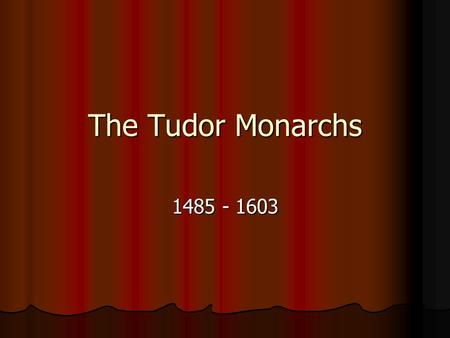 The Tudor Monarchs 1485 - 1603. Henry VII Henry Tudor’s victory over Richard III at the Battle of Bosworth Henry Tudor’s victory over Richard III at the.