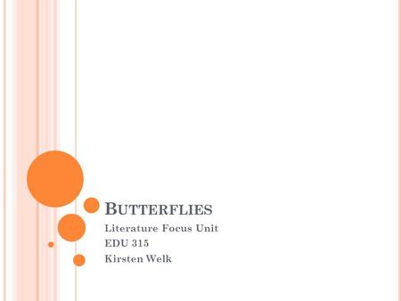 B UTTERFLIES Literature Focus Unit EDU 315 Kirsten Welk.