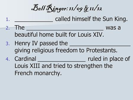 Bell Ringer: 11/09 & 11/12 1. ____________ called himself the Sun King. 2. The ________________________ was a beautiful home built for Louis XIV. 3. Henry.