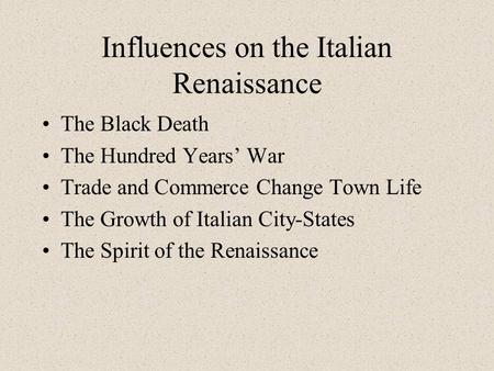 Influences on the Italian Renaissance The Black Death The Hundred Years’ War Trade and Commerce Change Town Life The Growth of Italian City-States The.