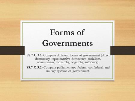 Forms of Governments SS.7.C.3.1- Compare different forms of government (direct democracy, representative democracy, socialism, communism, monarchy, oligarchy,